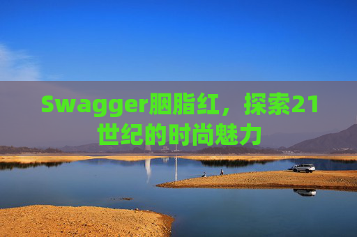 Swagger胭脂红，探索21世纪的时尚魅力